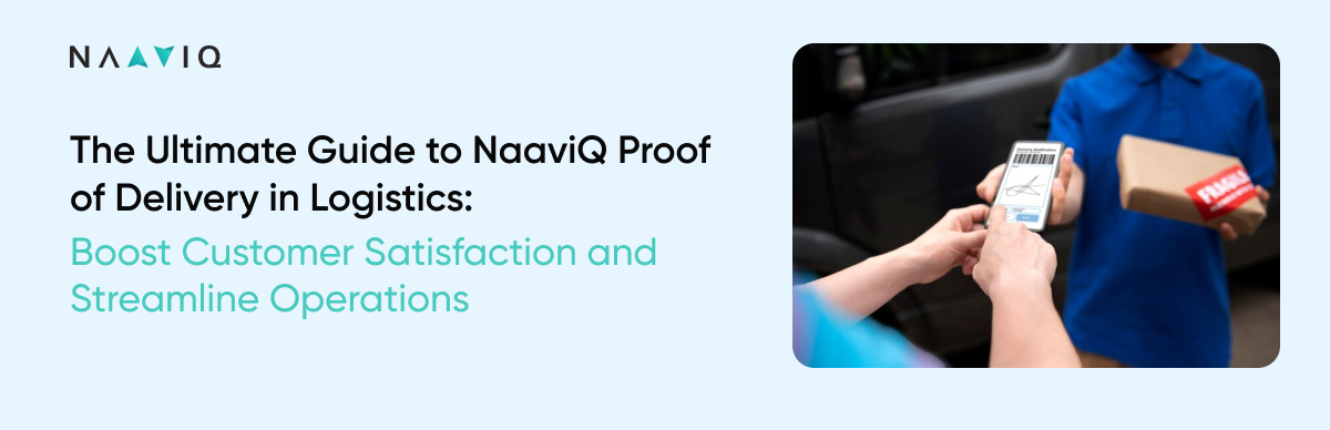 The Ultimate Guide to NaaviQ Proof of Delivery in Logistics: Boost Customer Satisfaction and Streamline Operations